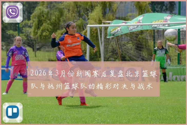 2026年3月份新闻赛后复盘北京篮球队与杭州篮球队的精彩对决与战术分析